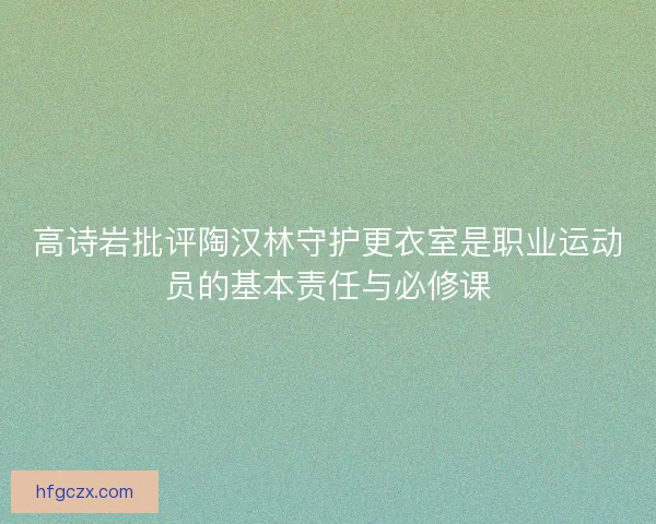 高诗岩批评陶汉林守护更衣室是职业运动员的基本责任与必修课