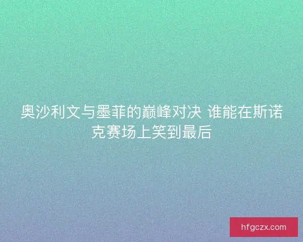 奥沙利文与墨菲的巅峰对决 谁能在斯诺克赛场上笑到最后