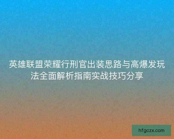 英雄联盟荣耀行刑官出装思路与高爆发玩法全面解析指南实战技巧分享