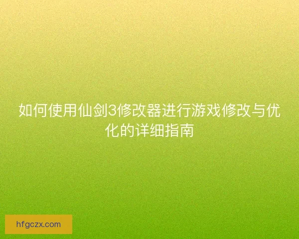 如何使用仙剑3修改器进行游戏修改与优化的详细指南