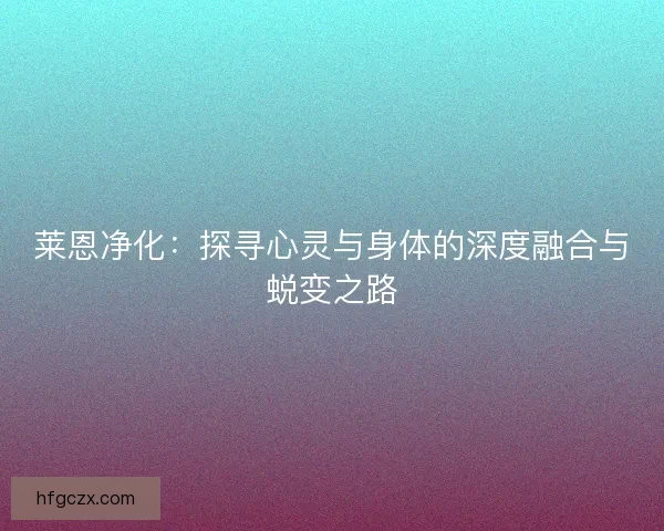 莱恩净化：探寻心灵与身体的深度融合与蜕变之路