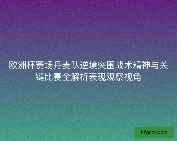 欧洲杯赛场丹麦队逆境突围战术精神与关键比赛全解析表现观察视角 欧洲杯赛场丹麦队逆境突围战术精神与关键比赛全解析表现观察视角