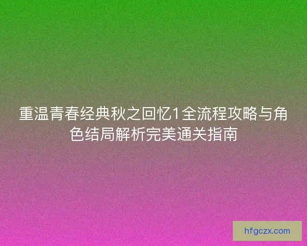 重温青春经典秋之回忆1全流程攻略与角色结局解析完美通关指南