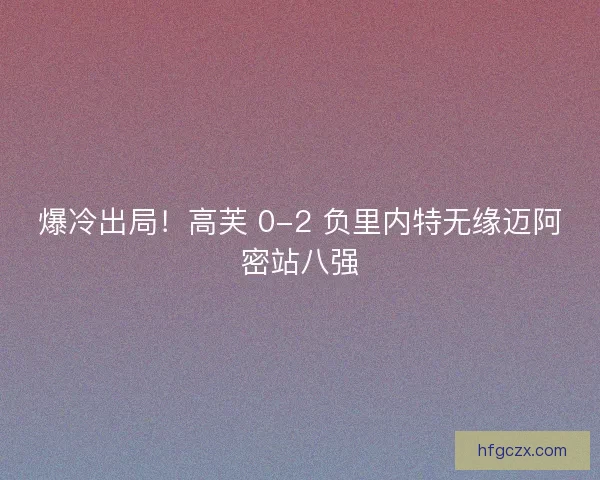爆冷出局！高芙 0-2 负里内特无缘迈阿密站八强