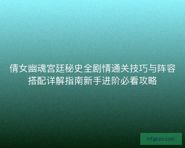 倩女幽魂宫廷秘史全剧情通关技巧与阵容搭配详解指南新手进阶必看攻略