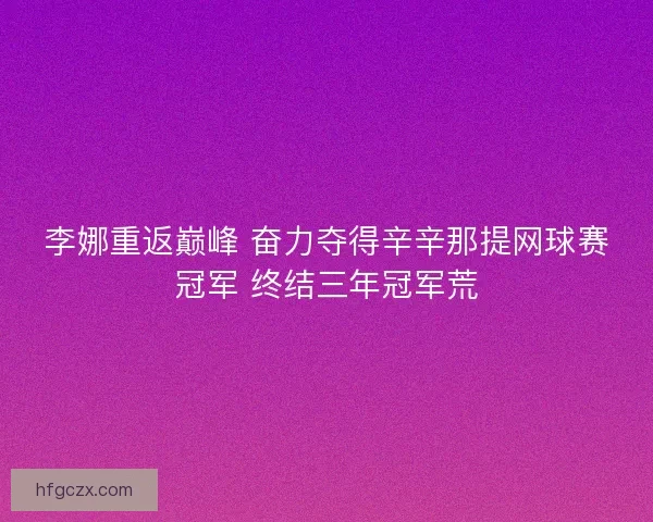 李娜重返巅峰 奋力夺得辛辛那提网球赛冠军 终结三年冠军荒