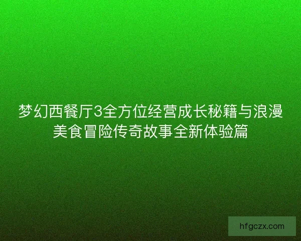 梦幻西餐厅3全方位经营成长秘籍与浪漫美食冒险传奇故事全新体验篇