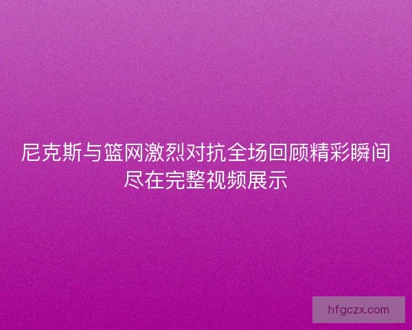 尼克斯与篮网激烈对抗全场回顾精彩瞬间尽在完整视频展示