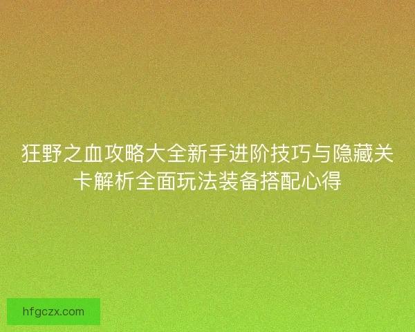 狂野之血攻略大全新手进阶技巧与隐藏关卡解析全面玩法装备搭配心得 狂野之血攻略大全新手进阶技巧与隐藏关卡解析全面玩法装备搭配心得