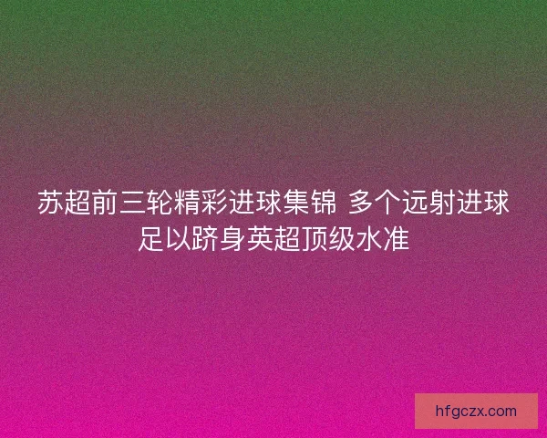 苏超前三轮精彩进球集锦 多个远射进球足以跻身英超顶级水准