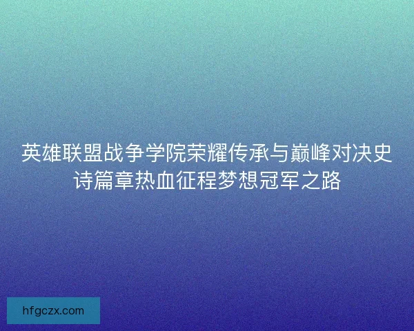 英雄联盟战争学院荣耀传承与巅峰对决史诗篇章热血征程梦想冠军之路 英雄联盟战争学院荣耀传承与巅峰对决史诗篇章热血征程梦想冠军之路