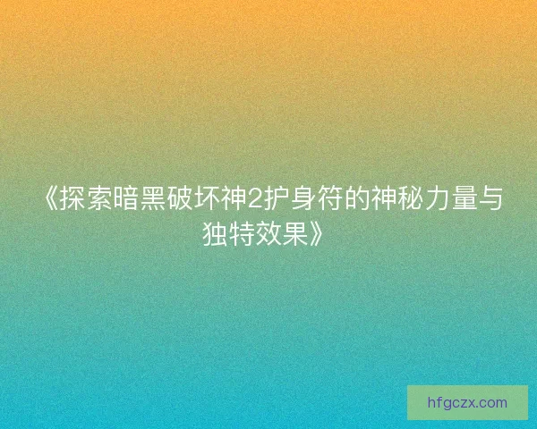 《探索暗黑破坏神2护身符的神秘力量与独特效果》