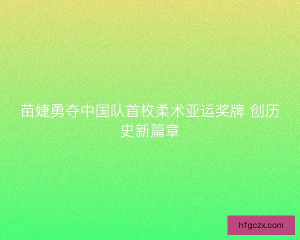 苗婕勇夺中国队首枚柔术亚运奖牌 创历史新篇章
