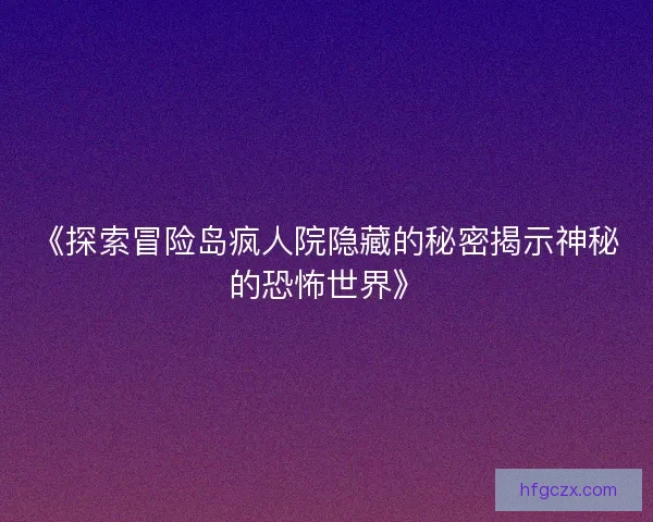 《探索冒险岛疯人院隐藏的秘密揭示神秘的恐怖世界》